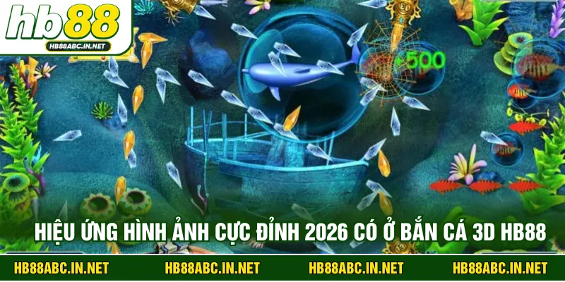 Hiệu ứng hình ảnh cực đỉnh 2026 có ở bắn cá 3D HB88