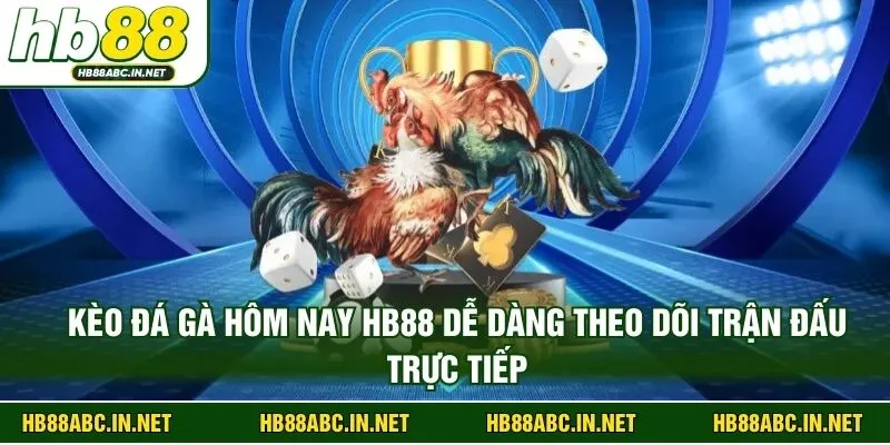 Kèo đá gà hôm nay HB88 dễ dàng theo dõi trận đấu trực tiếp