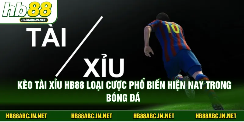 Kèo tài xỉu HB88 loại cược phổ biến hiện nay trong bóng đá 