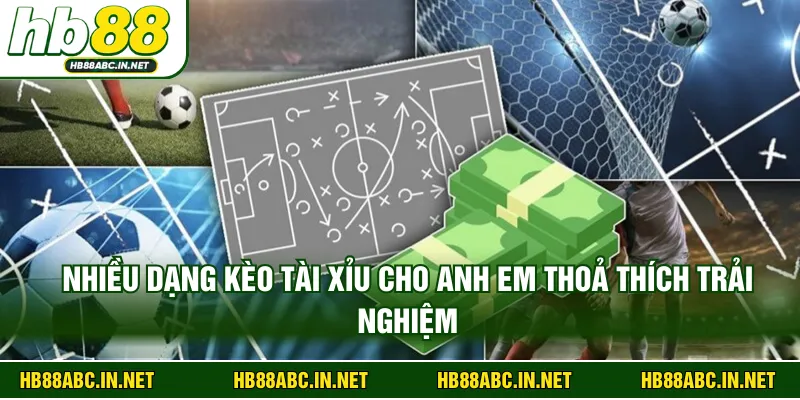Nhiều dạng kèo tài xỉu cho anh em thoả thích trải nghiệm 