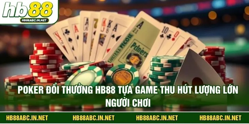 Poker đổi thưởng HB88 tựa game thu hút lượng lớn người chơi