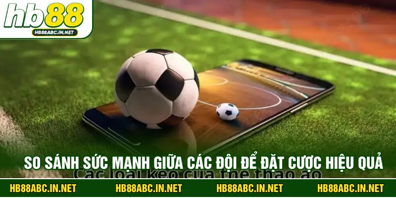So sánh sức mạnh giữa các đội để đặt cược hiệu quả 