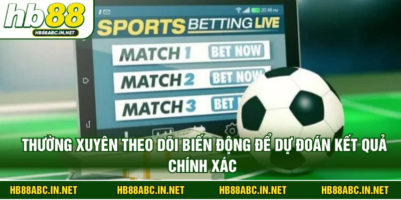 Thường xuyên theo dõi biến động để dự đoán kết quả chính xác 